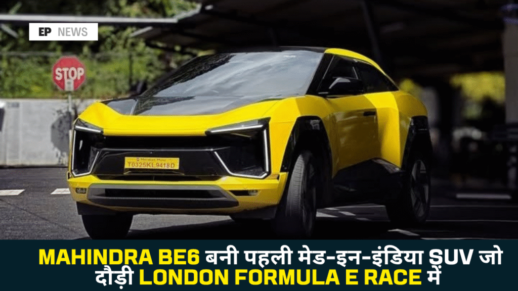 Mahindra BE6 बनी पहली मेड-इन-इंडिया SUV जो दौड़ी London Formula E Race में – जानिए फीचर्स, रेंज और कीमत