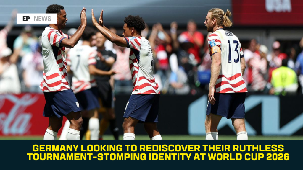 Germany Seek Return to Their Ruthless Tournament-Winning Identity at World Cup 2026