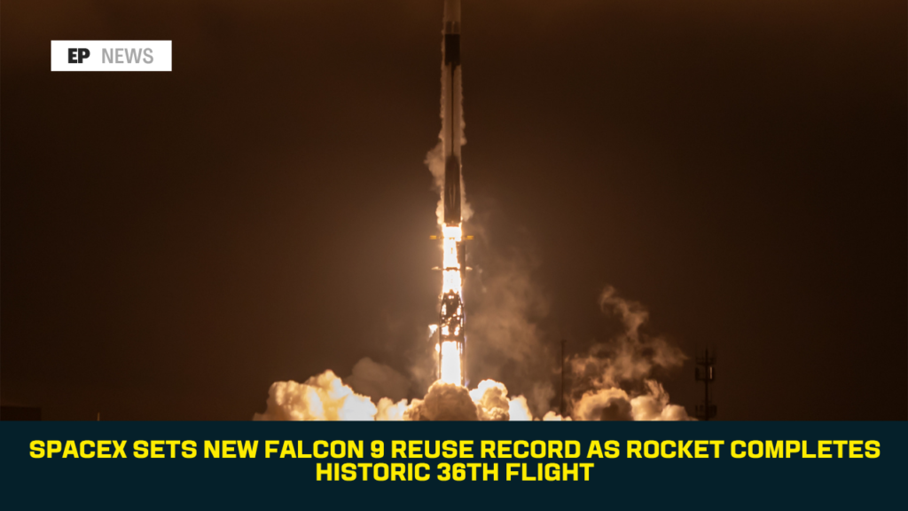SpaceX Sets New Falcon 9 Reuse Record as Rocket Completes Historic 36th Flight