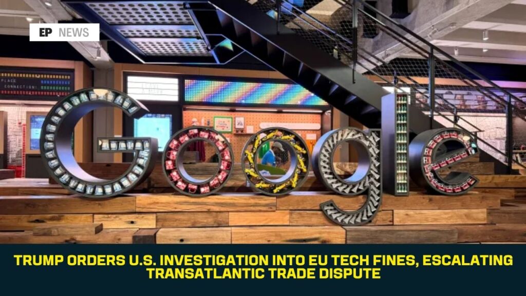 Trump Orders U.S. Investigation Into EU Tech Fines, Escalating Transatlantic Trade Dispute
