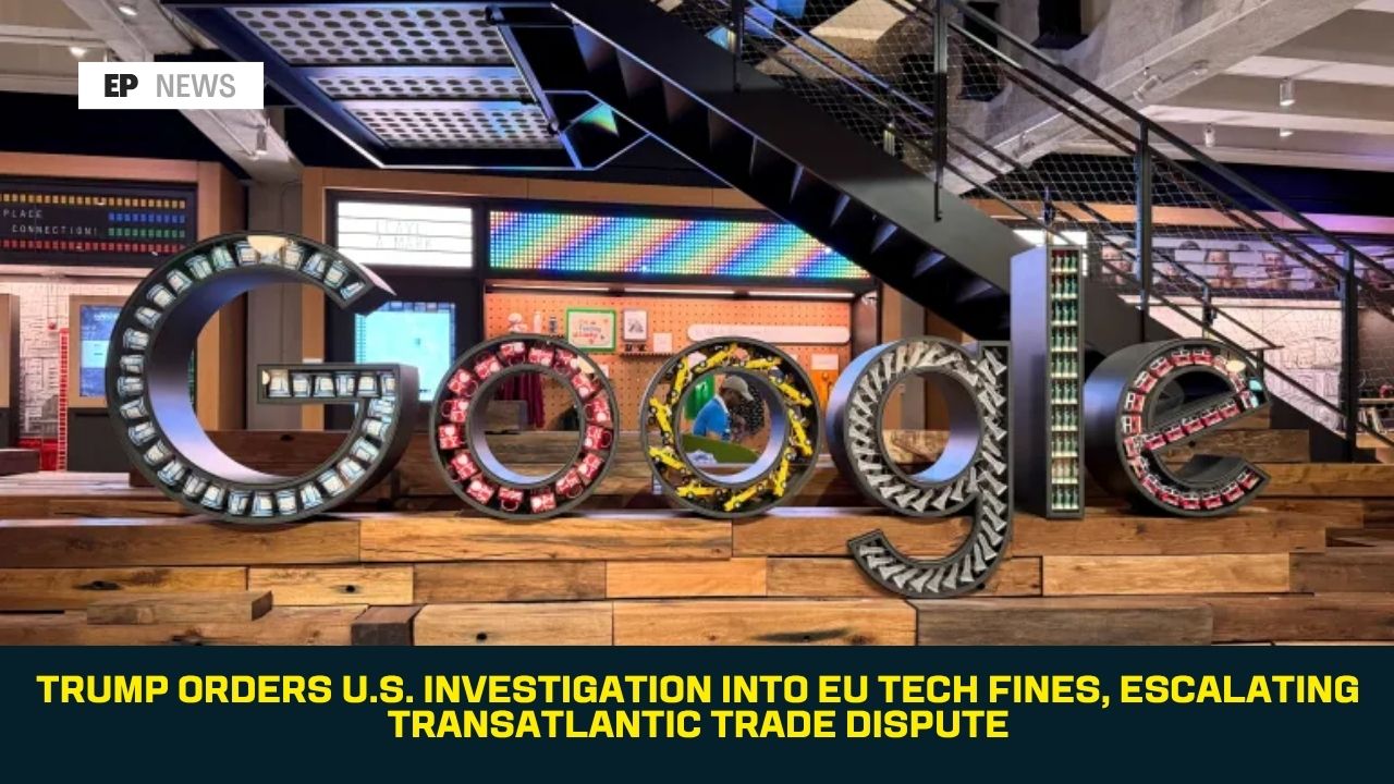 Trump Orders U.S. Investigation Into EU Tech Fines, Escalating Transatlantic Trade Dispute
