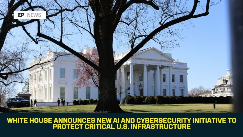 White House Announces New AI and Cybersecurity Initiative to Protect Critical U.S. Infrastructure