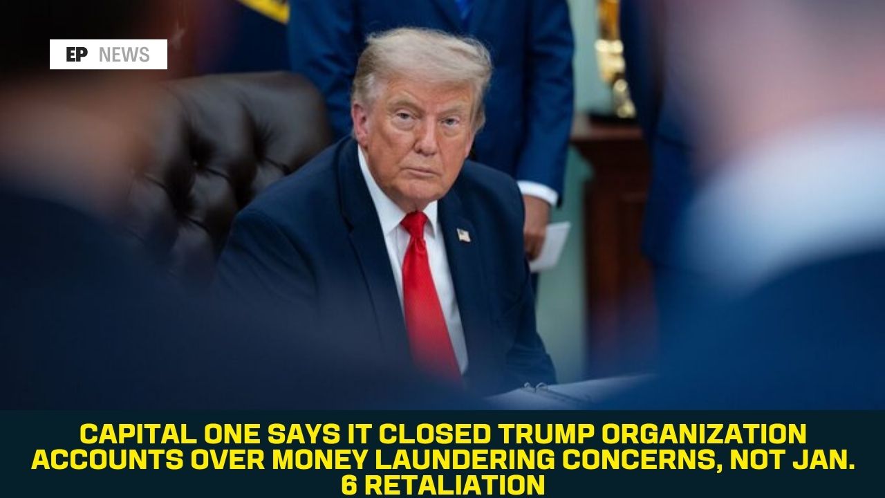 Capital One Says It Closed Trump Organization Accounts Over Money Laundering Concerns, Not Jan. 6 Retaliation