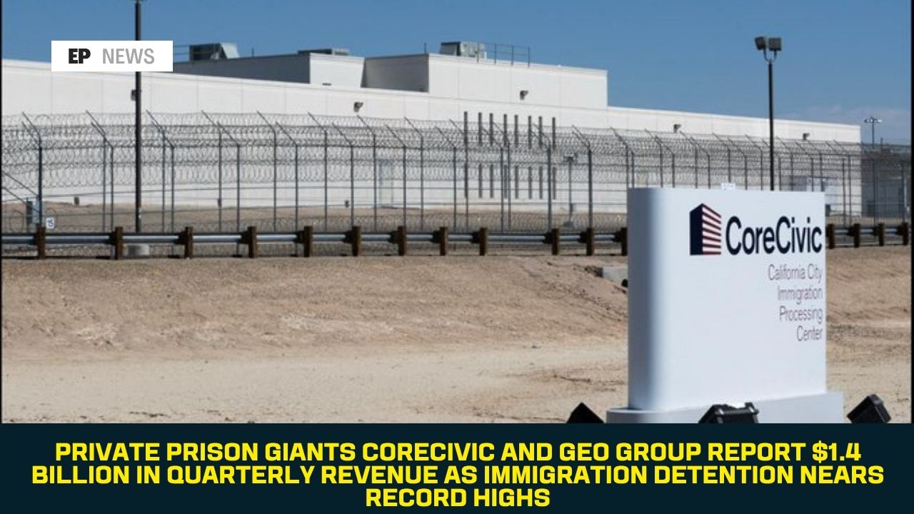 Private Prison Giants CoreCivic and GEO Group Report $1.4 Billion in Quarterly Revenue as Immigration Detention Nears Record Highs