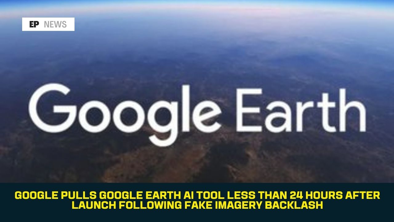 Google Pulls Google Earth AI Tool Less Than 24 Hours After Launch Following Fake Imagery Backlash