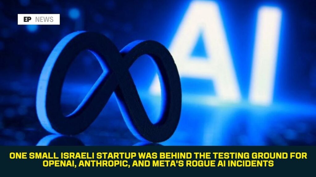 One Small Israeli Startup Was Behind the Testing Ground for OpenAI, Anthropic, and Meta’s Rogue AI Incidents