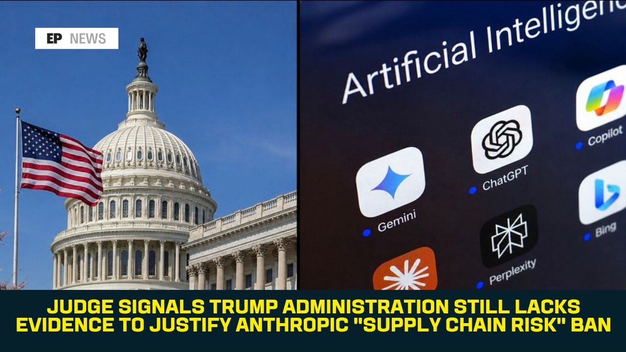 udge Signals Trump Administration Still Lacks Evidence to Justify Anthropic "Supply Chain Risk" Ban