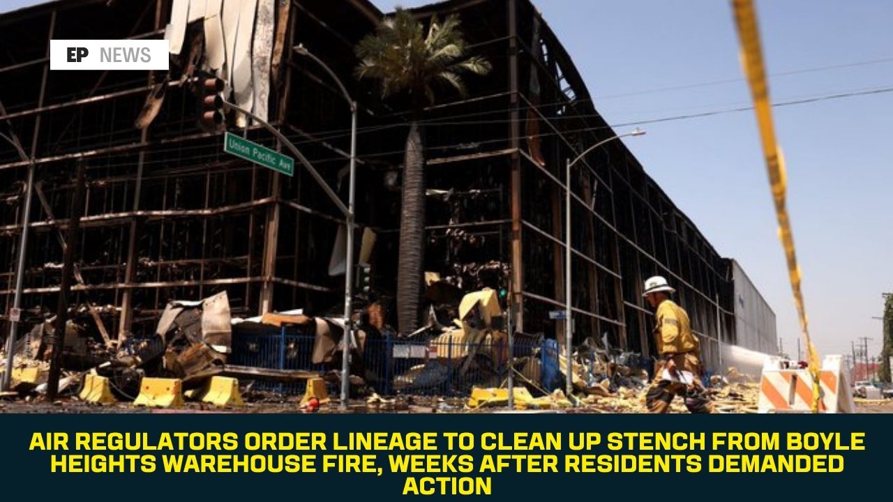 Air Regulators Order Lineage to Clean Up Stench From Boyle Heights Warehouse Fire, Weeks After Residents Demanded Action