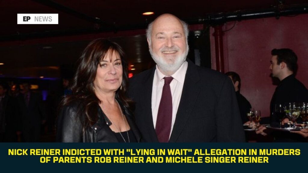 Nick Reiner Indicted With “Lying in Wait” Allegation in Murders of Parents Rob Reiner and Michele Singer Reiner