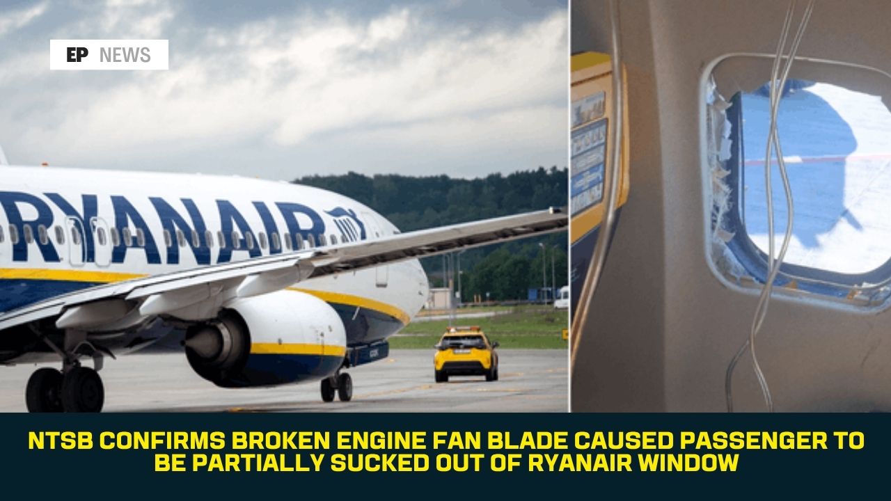 NTSB Confirms Broken Engine Fan Blade Caused Passenger to Be Partially Sucked Out of Ryanair Window