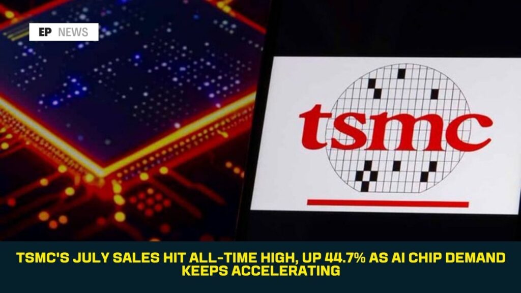 TSMC’s July Sales Hit All-Time High, Up 44.7% as AI Chip Demand Keeps Accelerating