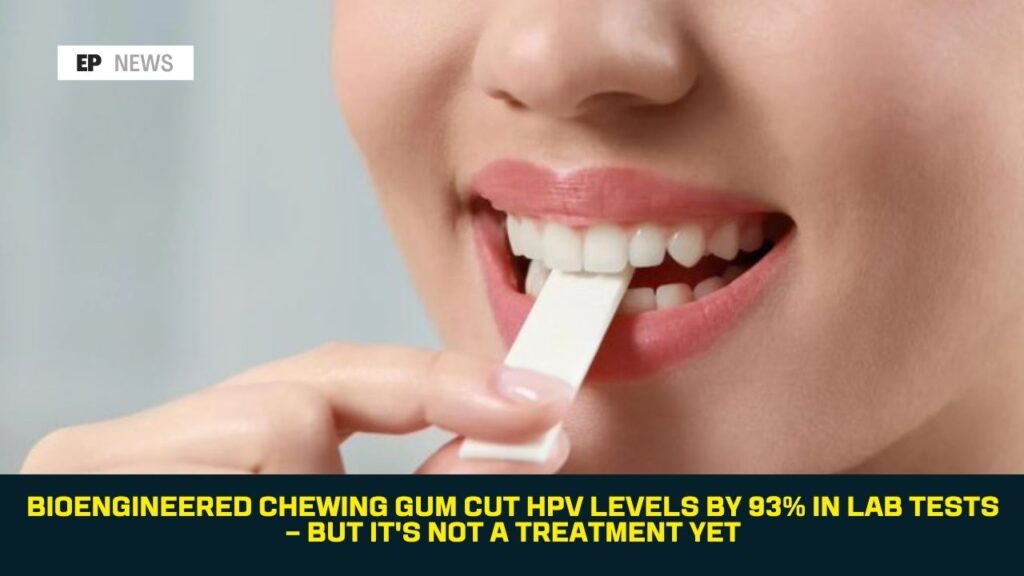 Bioengineered Chewing Gum Cut HPV Levels by 93% in Lab Tests — But It’s Not a Treatment Yet