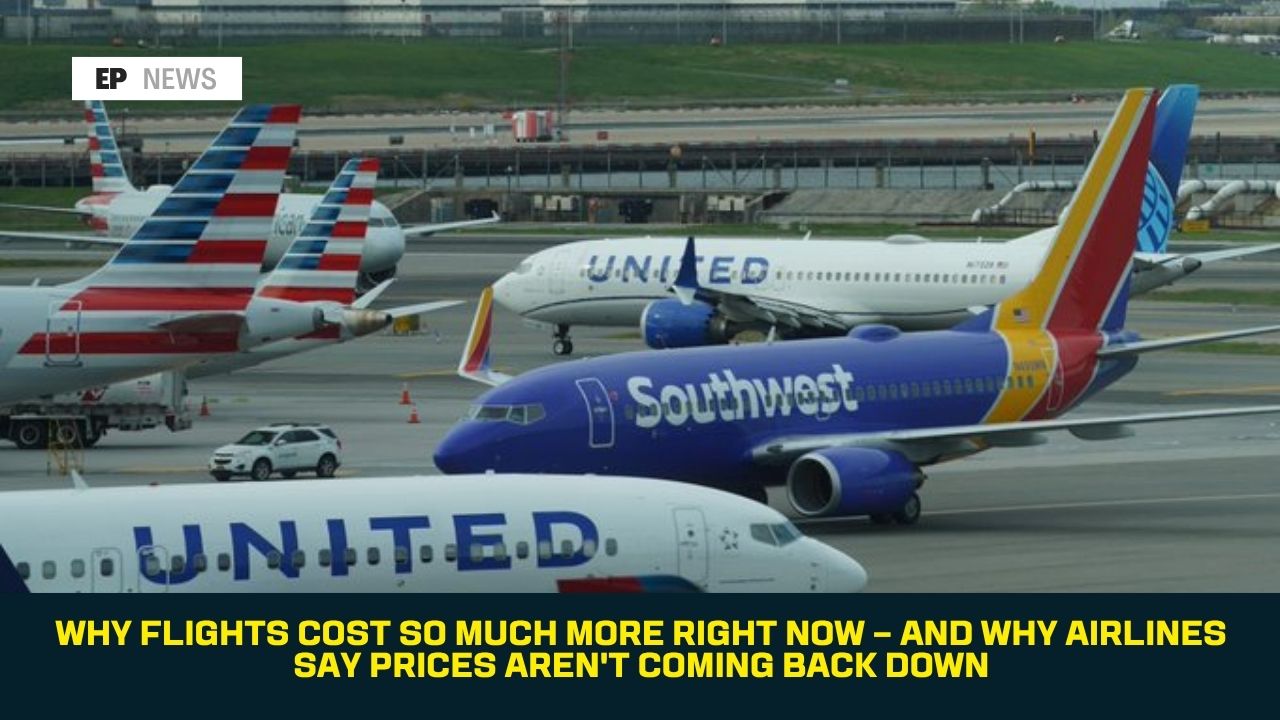 Why Flights Cost So Much More Right Now — and Why Airlines Say Prices Aren't Coming Back Down