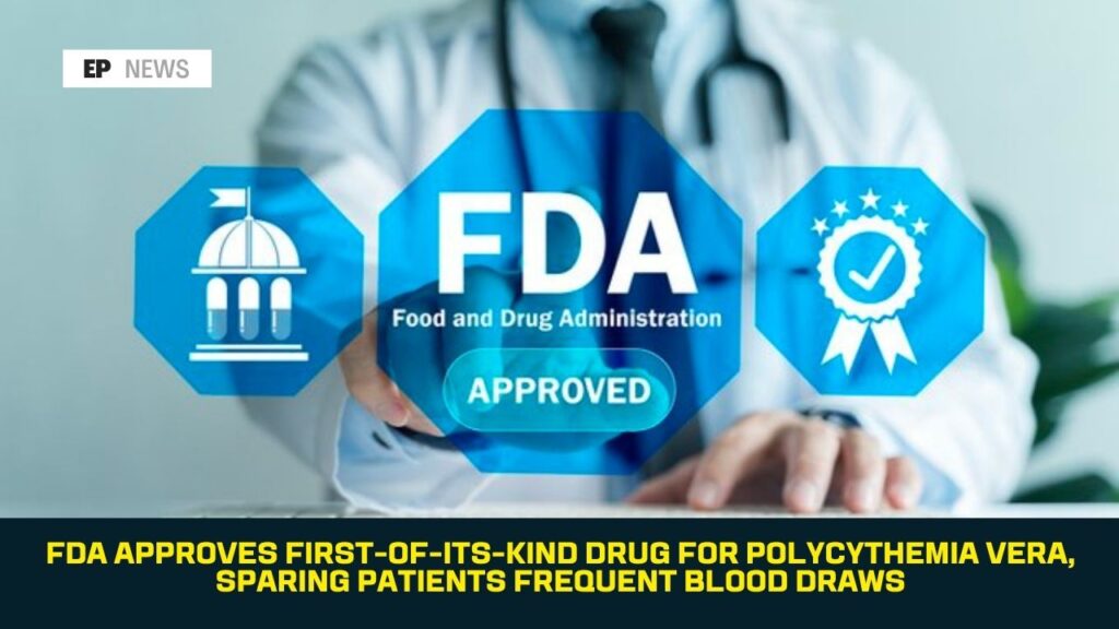 FDA Approves First-of-Its-Kind Drug for Polycythemia Vera, Sparing Patients Frequent Blood Draws