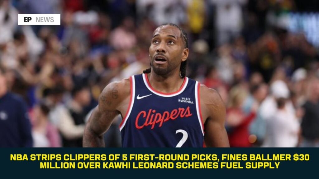 NBA Strips Clippers of 5 First-Round Picks, Fines Ballmer $30 Million Over Kawhi Leonard Scheme