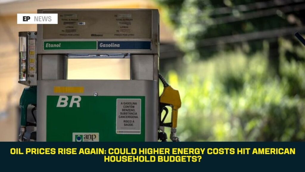 Oil Prices Rise Again: Could Higher Energy Costs Hit American Household Budgets?