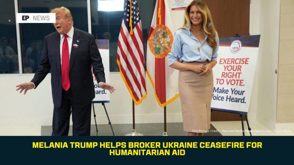 Melania Trump Helps Broker Ukraine Ceasefire for Humanitarian Aid