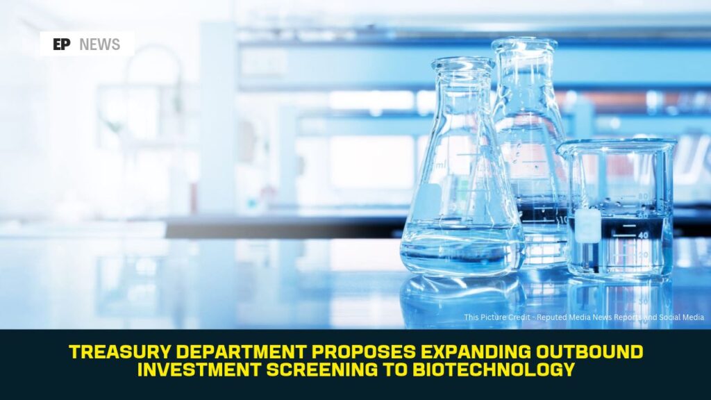 Treasury Department Proposes Expanding Outbound Investment Screening to Biotechnology