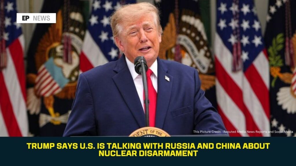 Trump Says U.S. Is Talking With Russia and China About Nuclear Disarmament