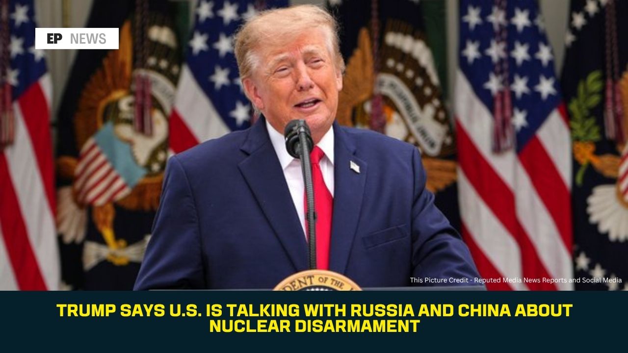 Trump Says U.S. Is Talking With Russia and China About Nuclear Disarmament