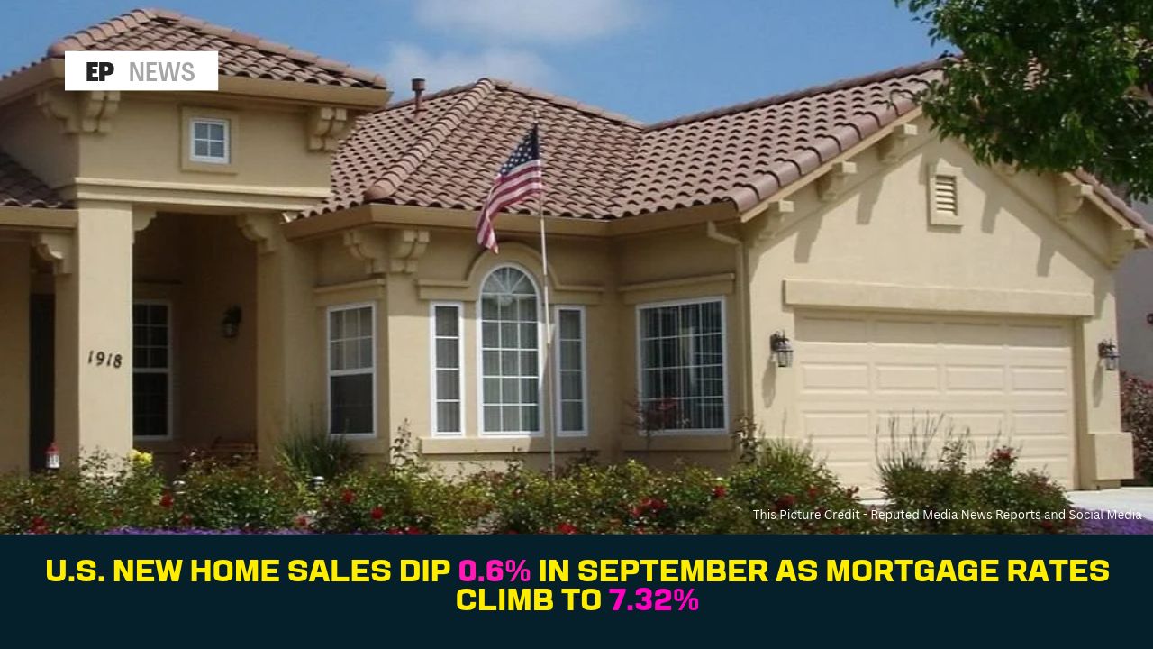 U.S. New Home Sales Dip 0.6% in September as Mortgage Rates Climb to 7.32%